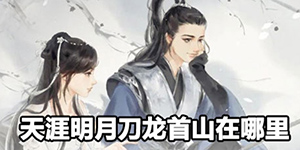 天涯明月刀龙首山在哪里