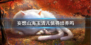 妄想山海玉清儿值得培养吗