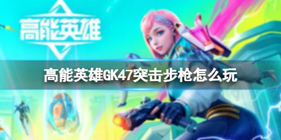 高能英雄GK47突击步枪怎么玩