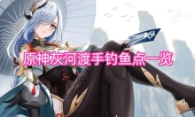 原神灰河渡手钓鱼点一览