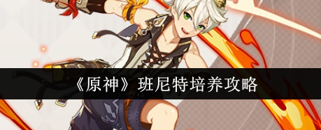 原神班尼特怎么培养