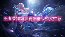 王者荣耀露娜瓷语鉴心购买推荐