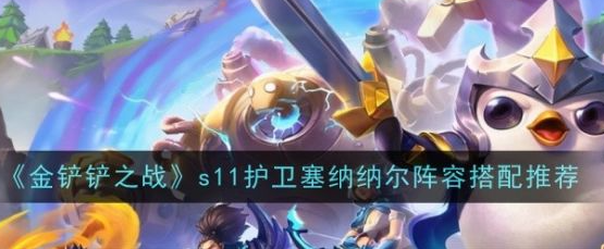 金铲铲之战s11护卫塞纳纳尔阵容怎么搭配