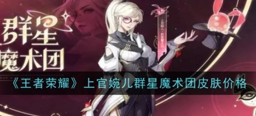 王者荣耀上官婉儿群星魔术团皮肤价格