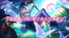 王者荣耀10v10模式角色选择建议