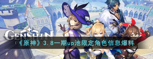 原神3.8一期up池限定角色有哪些 3.8一期up池限定角色信息爆料
